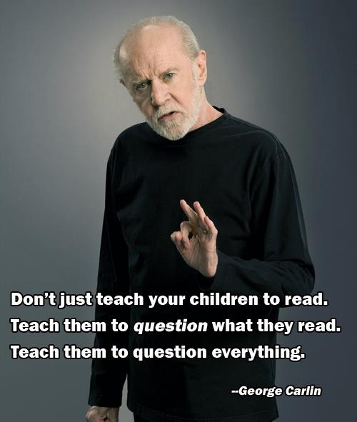 Don’t just teach your children to read… Teach them to question what they read. Teach them to question everything.