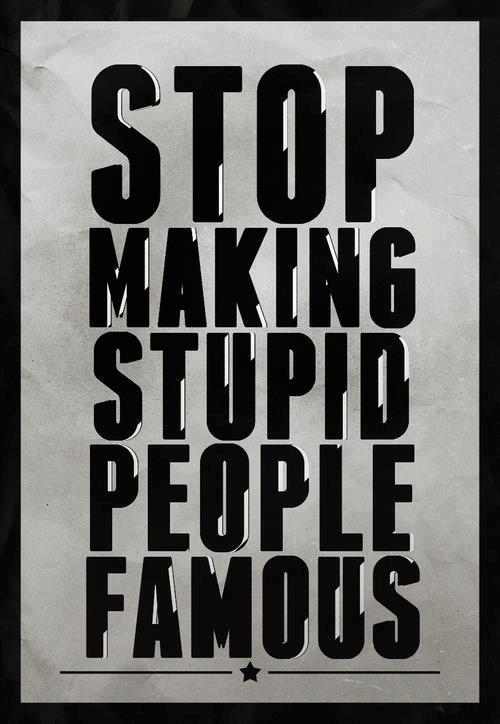 Stop making stupid people famous