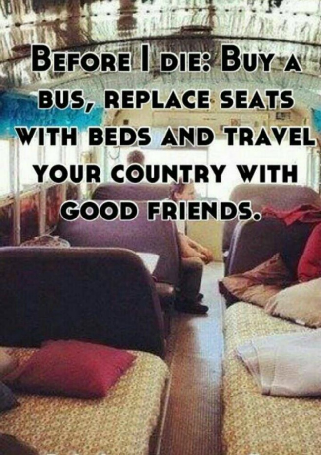 Before I die: Buy a bus, replace seats with beds and travel your country with good friends