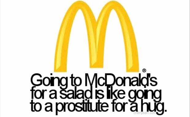 Going to McDonald's for a salad is like going to a whore for a hug