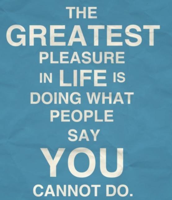 The great pleasure in life is doing what people say you cannot do.