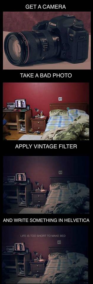 How to make hipster photos - Get a Camera Take a bad photo Apply vintage filter And Write something in helvetica  