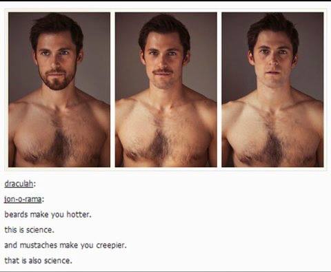 Beards make you hotter, mustache make you creepier 