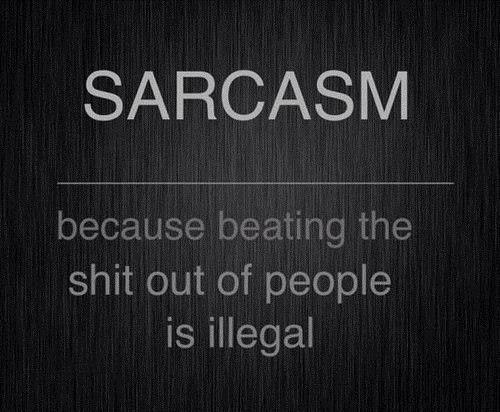 Sarcasm - because beating the shit out of people is illegal