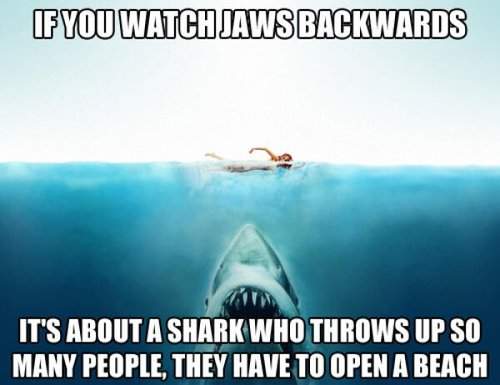 If you watch Jaws backwards.