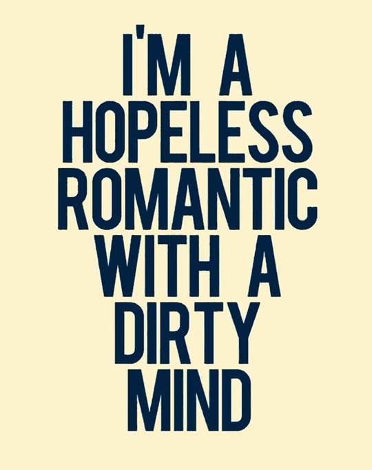 I'm a hopeless romantic with a dirty mind