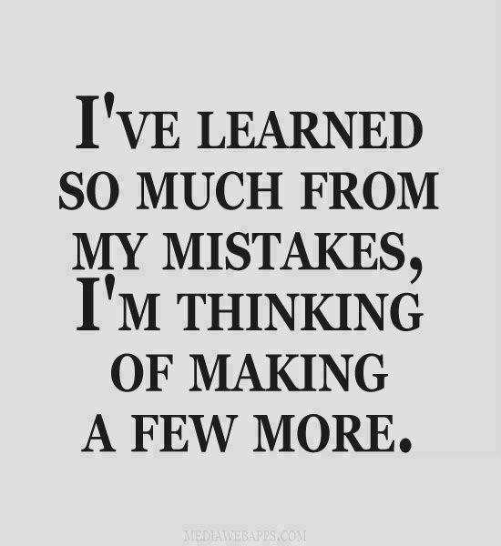 I've learned so much from my mistakes..