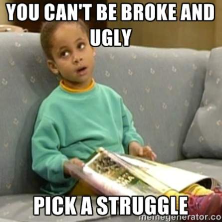 You can't be broke and ugly!