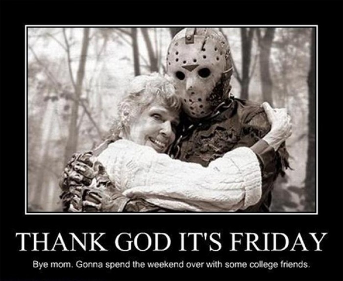 Thank God It's Friday. Bye mom. Gonna spend the weekend...