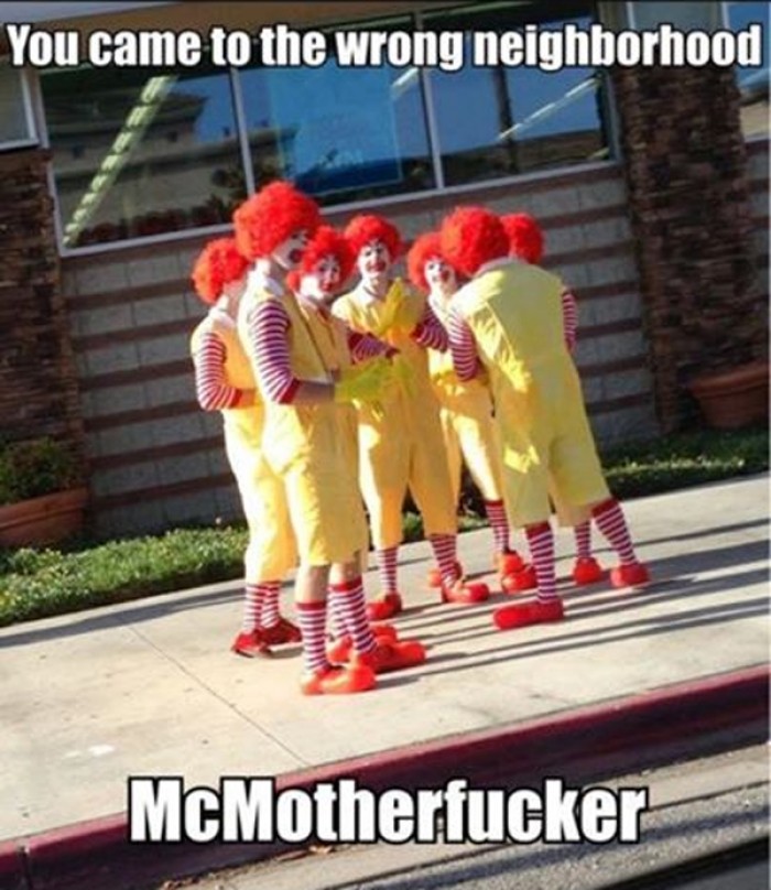 You came to the wrong neighborhood. McMF.