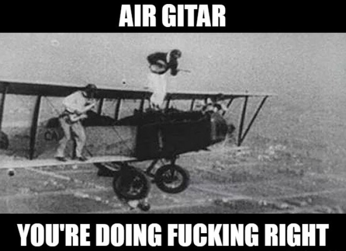 Air gitar, you're doing fu**ng right!!!