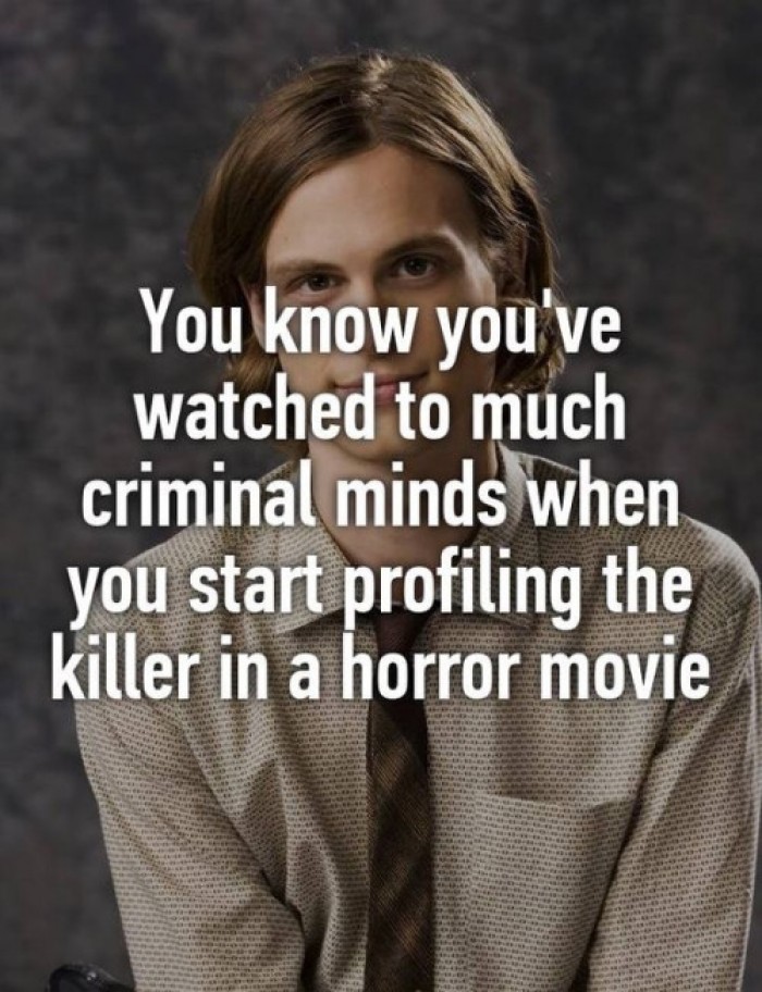 You know you've watched to much criminal minds...