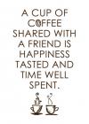 A cup of coffee shared with a friend is happiness tasted and time well spent.