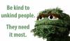 Be kind to unkind people they need it most