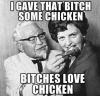 I gave that bitch some chicken... 