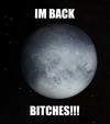 I'm back bitches! Pluto's big comeback!